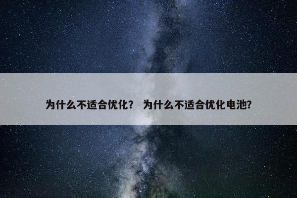 为什么不适合优化？ 为什么不适合优化电池？