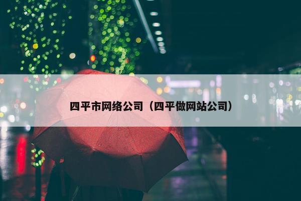 四平市网络公司（四平做网站公司）