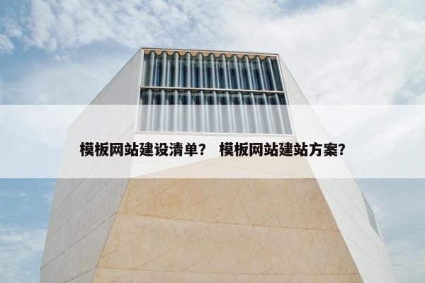 模板网站建设清单？ 模板网站建站方案？