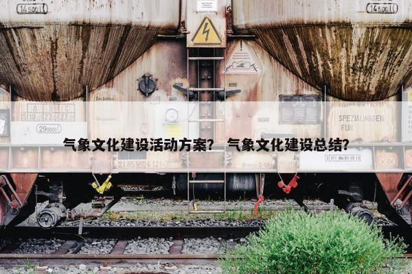 气象文化建设活动方案？ 气象文化建设总结？