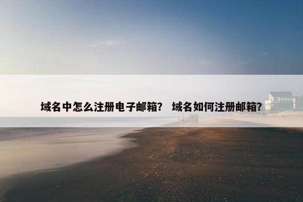 域名中怎么注册电子邮箱？ 域名如何注册邮箱？