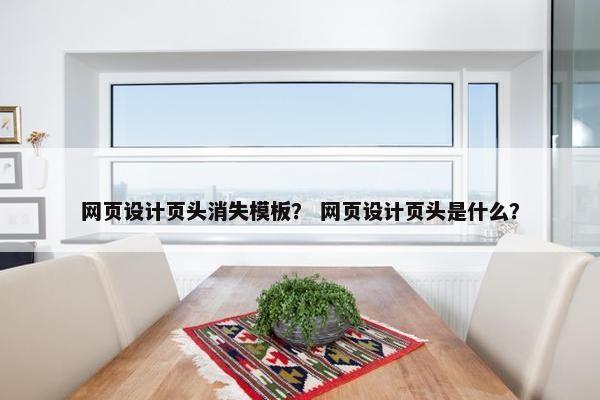 网页设计页头消失模板？ 网页设计页头是什么？