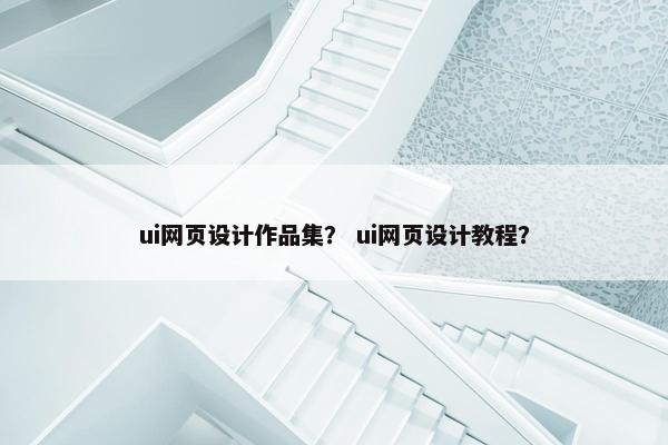 ui网页设计作品集？ ui网页设计教程？