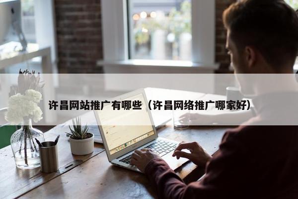 许昌网站推广有哪些（许昌网络推广哪家好）