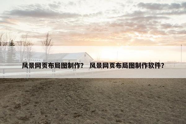 风景网页布局图制作？ 风景网页布局图制作软件？
