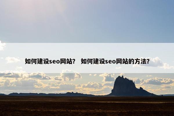 如何建设seo网站？ 如何建设seo网站的方法？