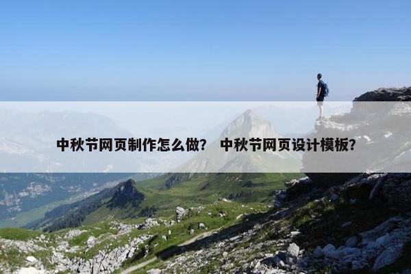 中秋节网页制作怎么做？ 中秋节网页设计模板？