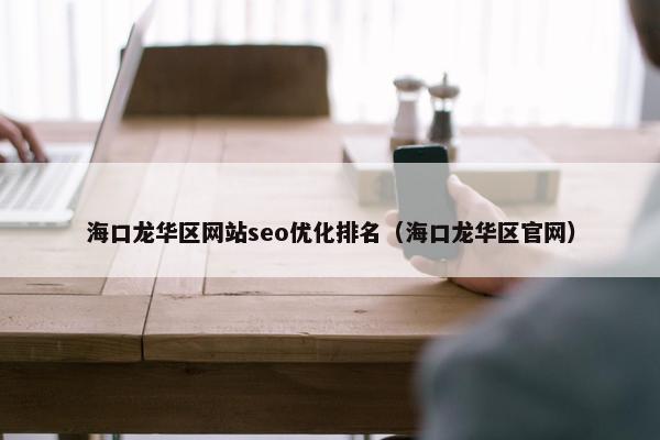 海口龙华区网站seo优化排名（海口龙华区官网）