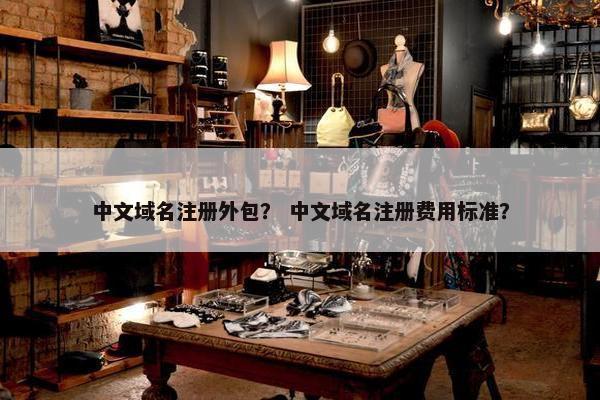 中文域名注册外包？ 中文域名注册费用标准？