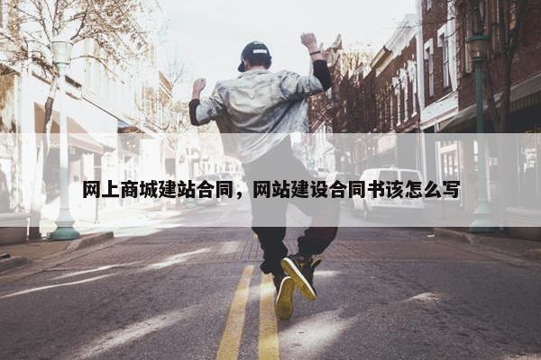 网上商城建站合同，网站建设合同书该怎么写
