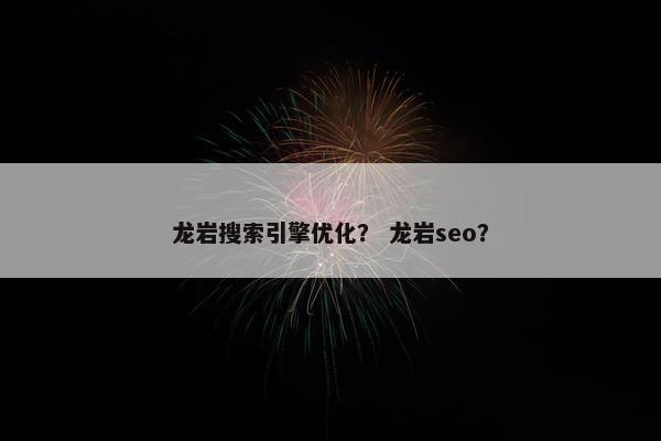 龙岩搜索引擎优化？ 龙岩seo？