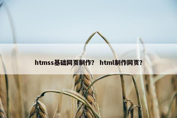 htmss基础网页制作？ html制作网页？