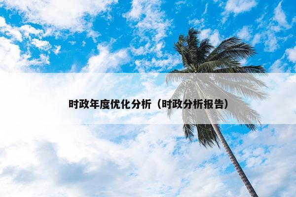 时政年度优化分析（时政分析报告）