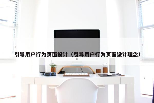 引导用户行为页面设计（引导用户行为页面设计理念）