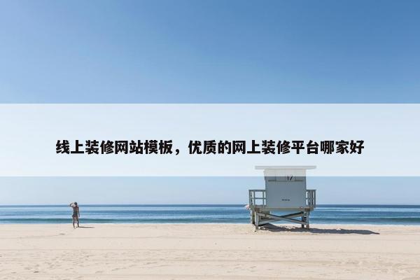 线上装修网站模板，优质的网上装修平台哪家好