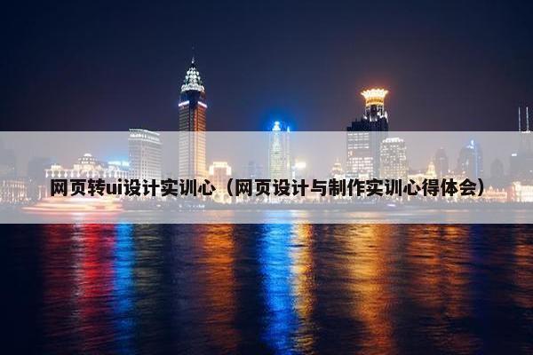 网页转ui设计实训心（网页设计与制作实训心得体会）