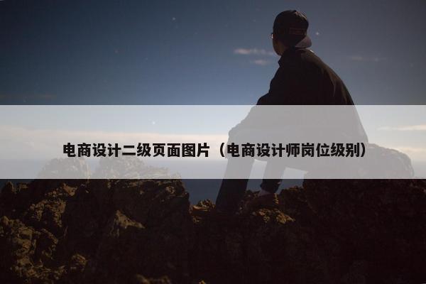 电商设计二级页面图片（电商设计师岗位级别）