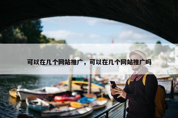 可以在几个网站推广，可以在几个网站推广吗