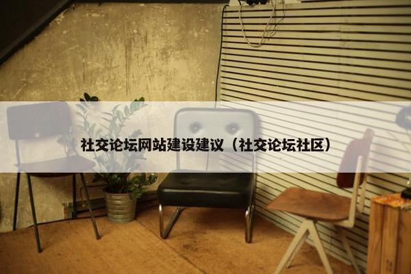 社交论坛网站建设建议（社交论坛社区）
