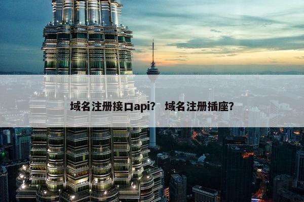 域名注册接口api？ 域名注册插座？
