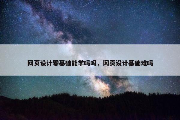 网页设计零基础能学吗吗，网页设计基础难吗