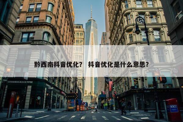 黔西南抖音优化？ 抖音优化是什么意思？