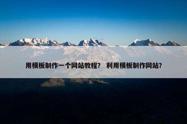 用模板制作一个网站教程？ 利用模板制作网站？
