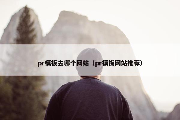 pr模板去哪个网站（pr模板网站推荐）