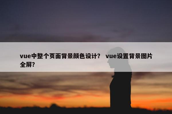 vue中整个页面背景颜色设计？ vue设置背景图片全屏？