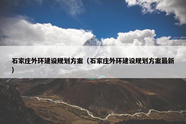 石家庄外环建设规划方案（石家庄外环建设规划方案最新）