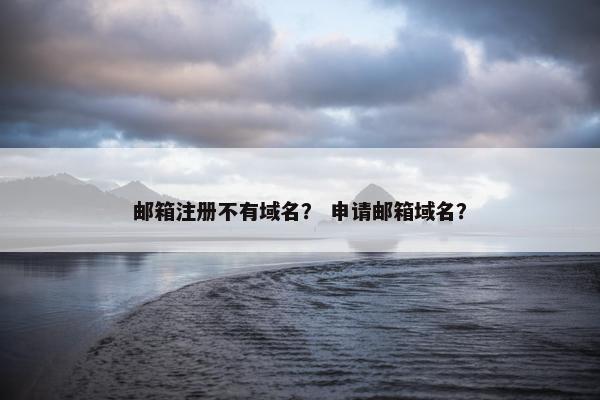 邮箱注册不有域名？ 申请邮箱域名？