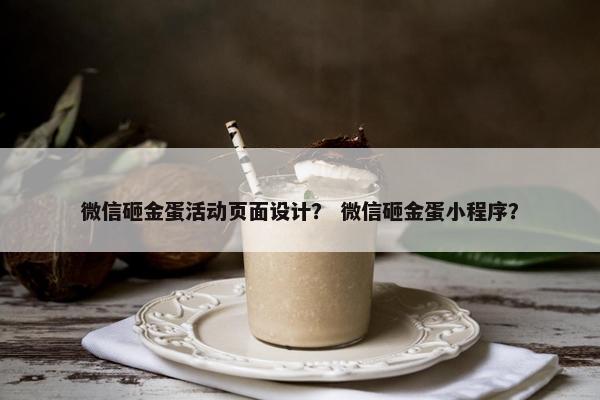 微信砸金蛋活动页面设计？ 微信砸金蛋小程序？