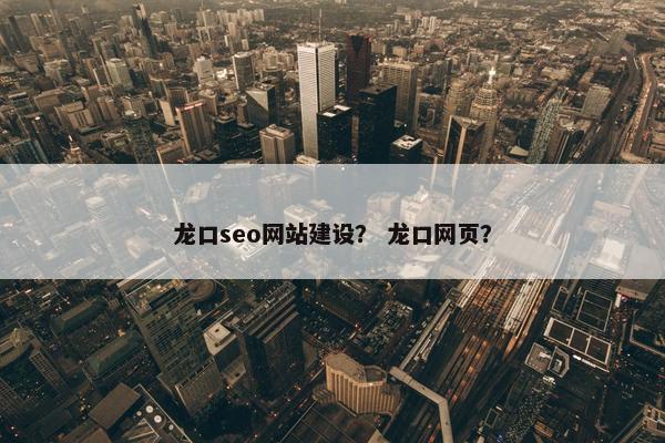 龙口seo网站建设？ 龙口网页？