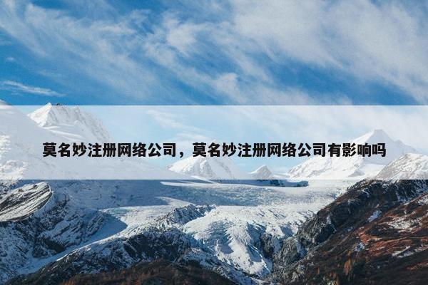 莫名妙注册网络公司，莫名妙注册网络公司有影响吗