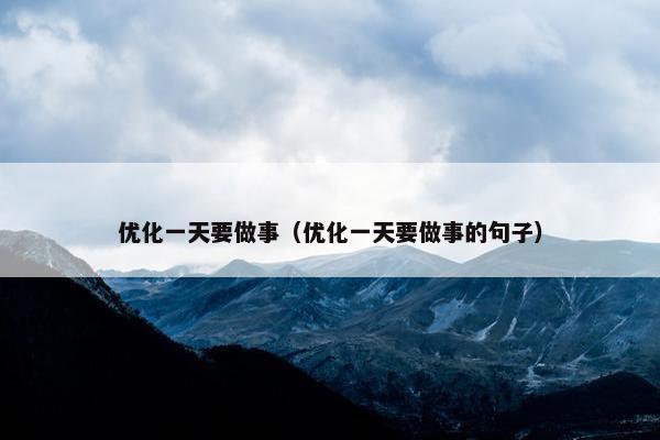 优化一天要做事（优化一天要做事的句子）