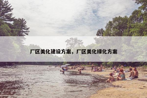 厂区美化建设方案，厂区美化绿化方案