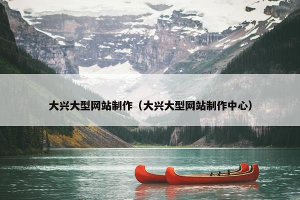 大兴大型网站制作（大兴大型网站制作中心）