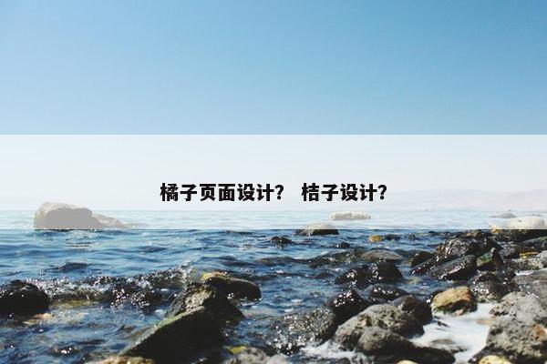 橘子页面设计？ 桔子设计？