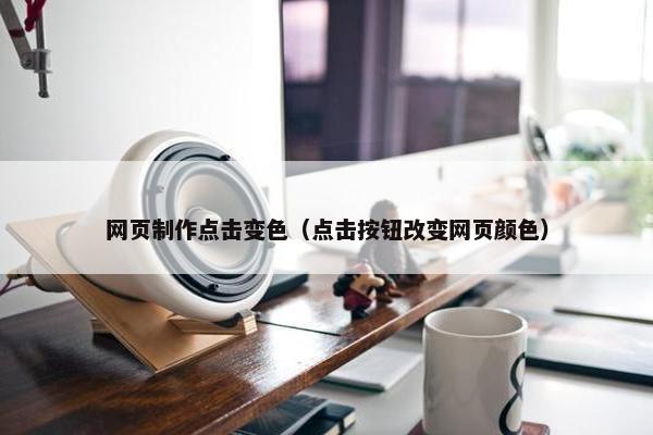 网页制作点击变色（点击按钮改变网页颜色）
