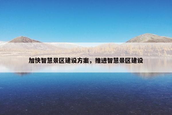 加快智慧景区建设方案，推进智慧景区建设