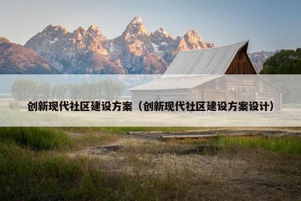 创新现代社区建设方案（创新现代社区建设方案设计）
