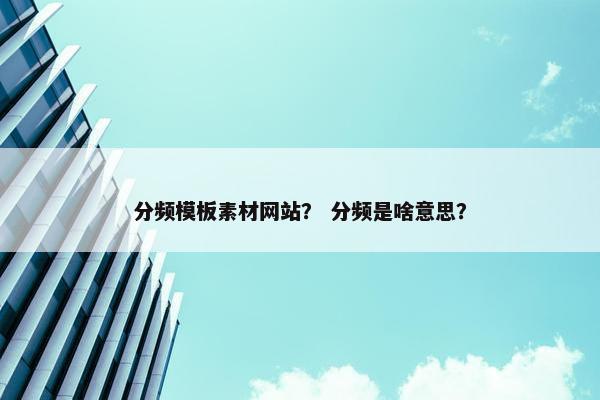 分频模板素材网站？ 分频是啥意思？