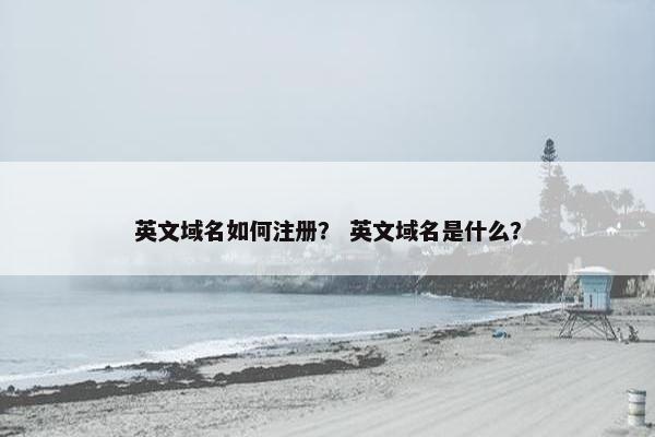 英文域名如何注册？ 英文域名是什么？