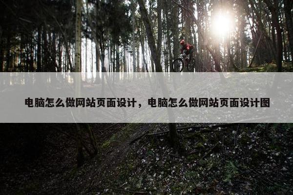 电脑怎么做网站页面设计，电脑怎么做网站页面设计图
