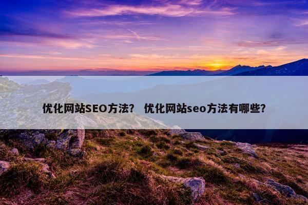 优化网站SEO方法？ 优化网站seo方法有哪些？