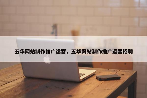 五华网站制作推广运营，五华网站制作推广运营招聘