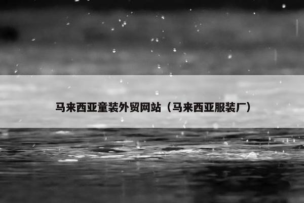 马来西亚童装外贸网站（马来西亚服装厂）