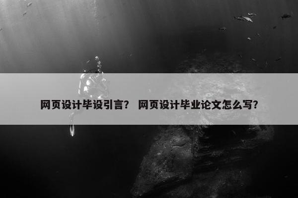 网页设计毕设引言？ 网页设计毕业论文怎么写？