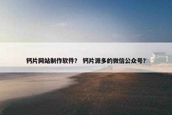 钙片网站制作软件？ 钙片源多的微信公众号？