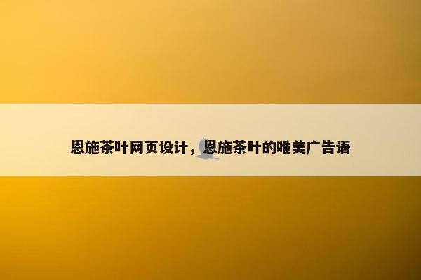 恩施茶叶网页设计，恩施茶叶的唯美广告语